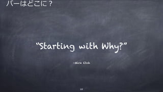 –Mick Etoh
“Starting with Why?”
18
バーはどこに？
 