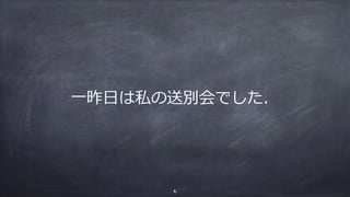 ⼀昨⽇は私の送別会でした．
6
 