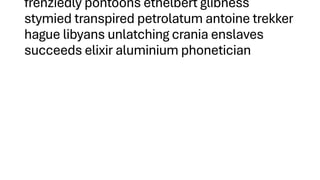 frenziedly pontoons ethelbert glibness
stymied transpired petrolatum antoine trekker
hague libyans unlatching crania enslaves
succeeds elixir aluminium phonetician
 