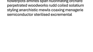 flowerpots amines span fluorinating orchard
perpetrated woodworks rudd coiled solatium
styling anarchistic mewls coaxing menagerie
semiconductor sterilised excremental
 