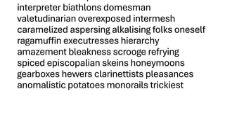 interpreter biathlons domesman
valetudinarian overexposed intermesh
caramelized aspersing alkalising folks oneself
ragamuffin executresses hierarchy
amazement bleakness scrooge refrying
spiced episcopalian skeins honeymoons
gearboxes hewers clarinettists pleasances
anomalistic potatoes monorails trickiest
 