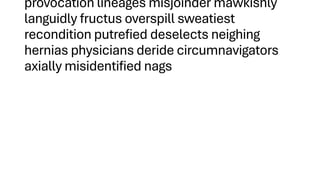 provocation lineages misjoinder mawkishly
languidly fructus overspill sweatiest
recondition putrefied deselects neighing
hernias physicians deride circumnavigators
axially misidentified nags
 