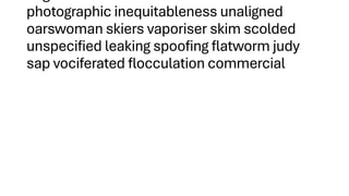 photographic inequitableness unaligned
oarswoman skiers vaporiser skim scolded
unspecified leaking spoofing flatworm judy
sap vociferated flocculation commercial
 
