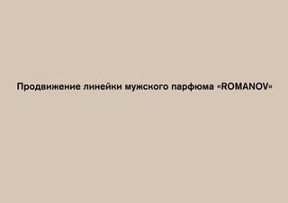 Продвижение линейки мужского парфюма «ROMANOV»
 