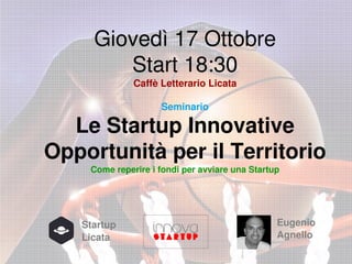 Giovedì 17 Ottobre
Start 18:30
Caffè Letterario Licata
Seminario

Le Startup Innovative
Opportunità per il Territorio
Come reperire i fondi per avviare una Startup

Startup
Licata

Eugenio
Agnello

 