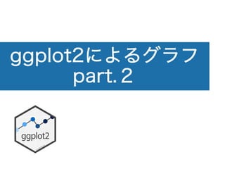 ggplot2によるグラフ
part.２
 