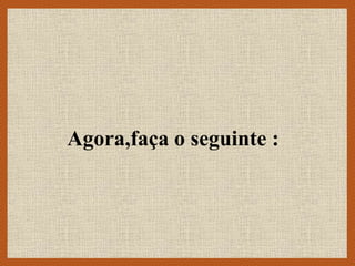 Agora,faça o seguinte :
 