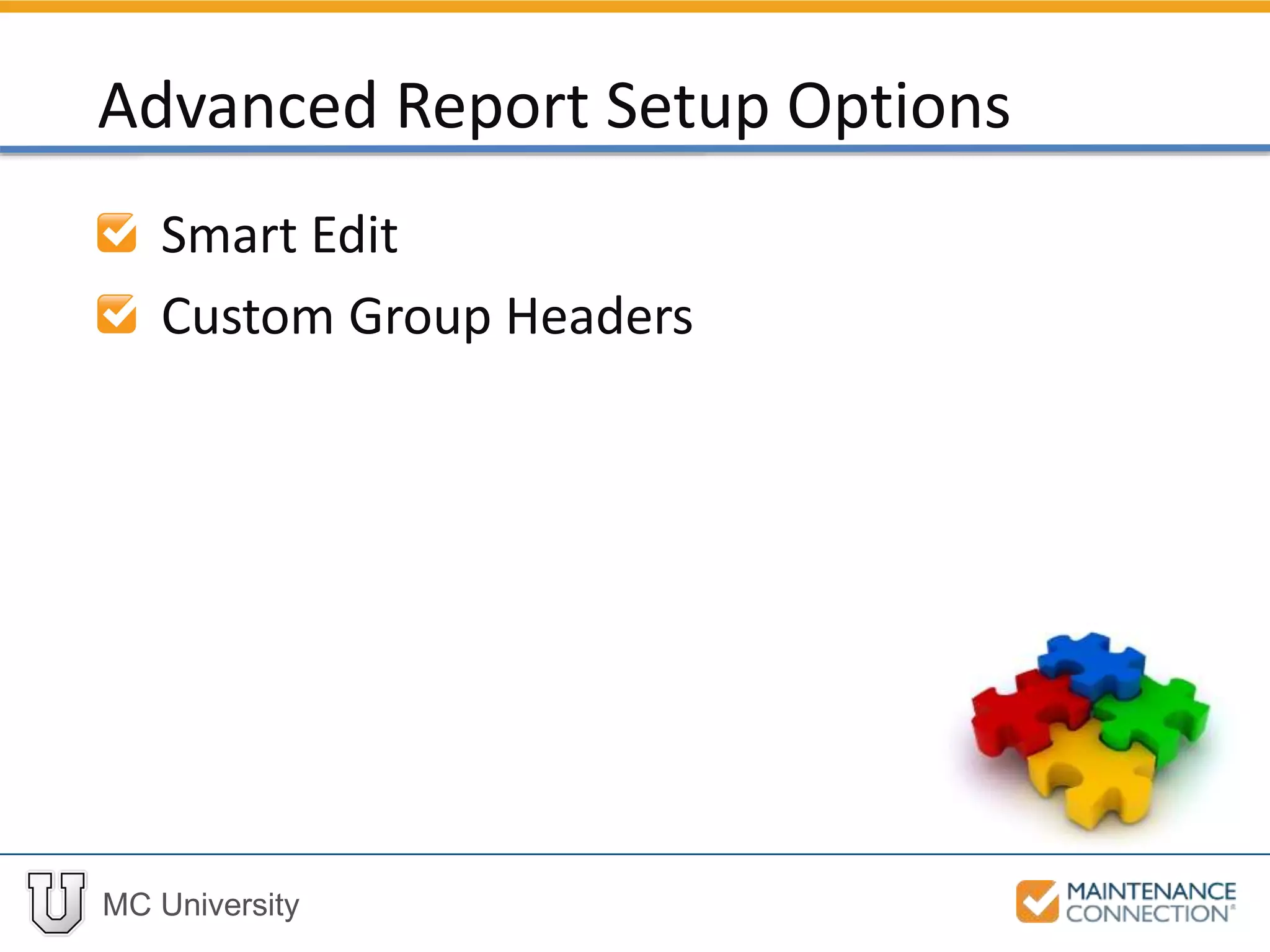 MC University
Smart Edit
Custom Group Headers
Advanced Report Setup Options
 
