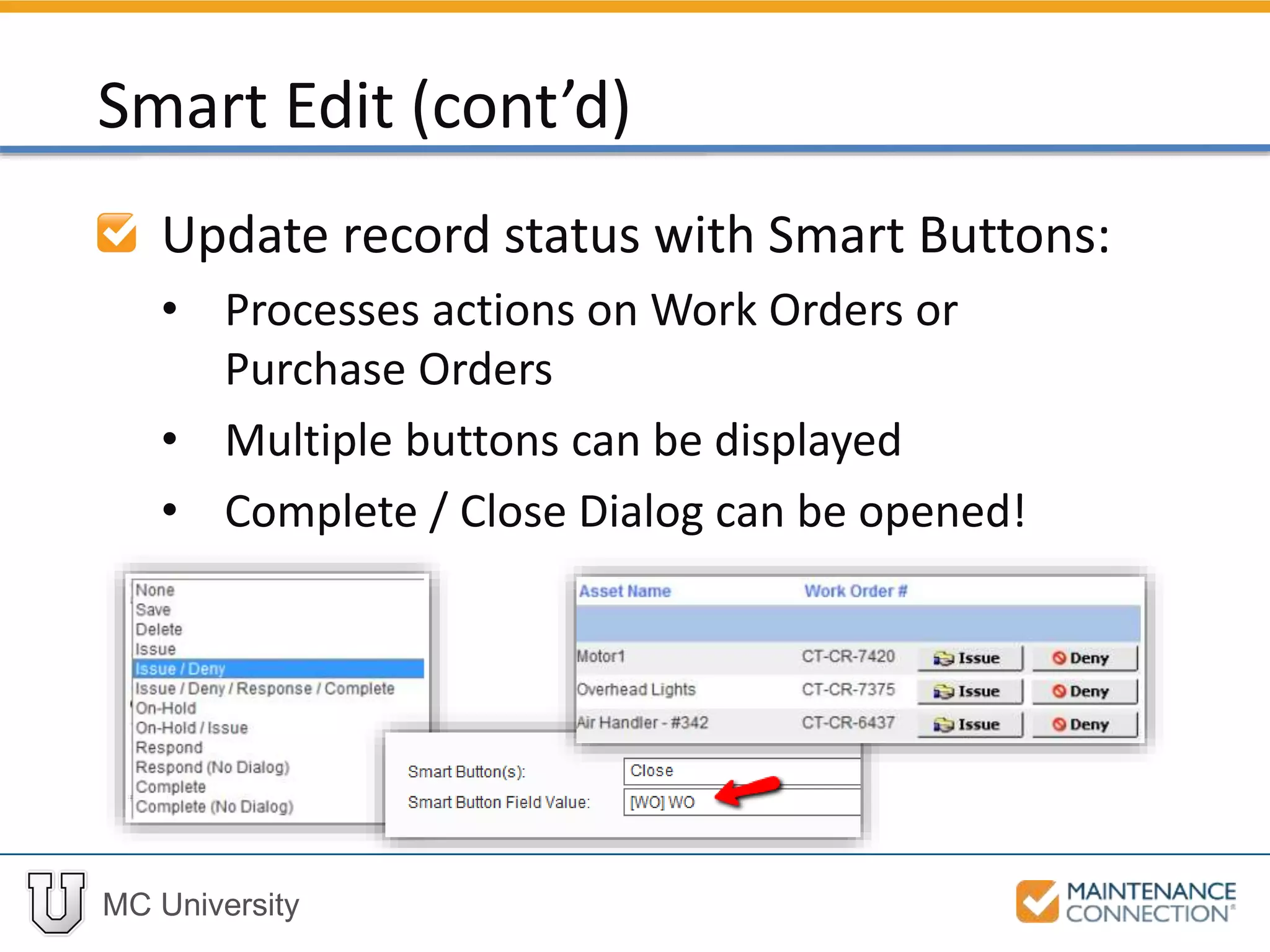 MC University
Update record status with Smart Buttons:
• Processes actions on Work Orders or
Purchase Orders
• Multiple buttons can be displayed
• Complete / Close Dialog can be opened!
Smart Edit (cont’d)
 