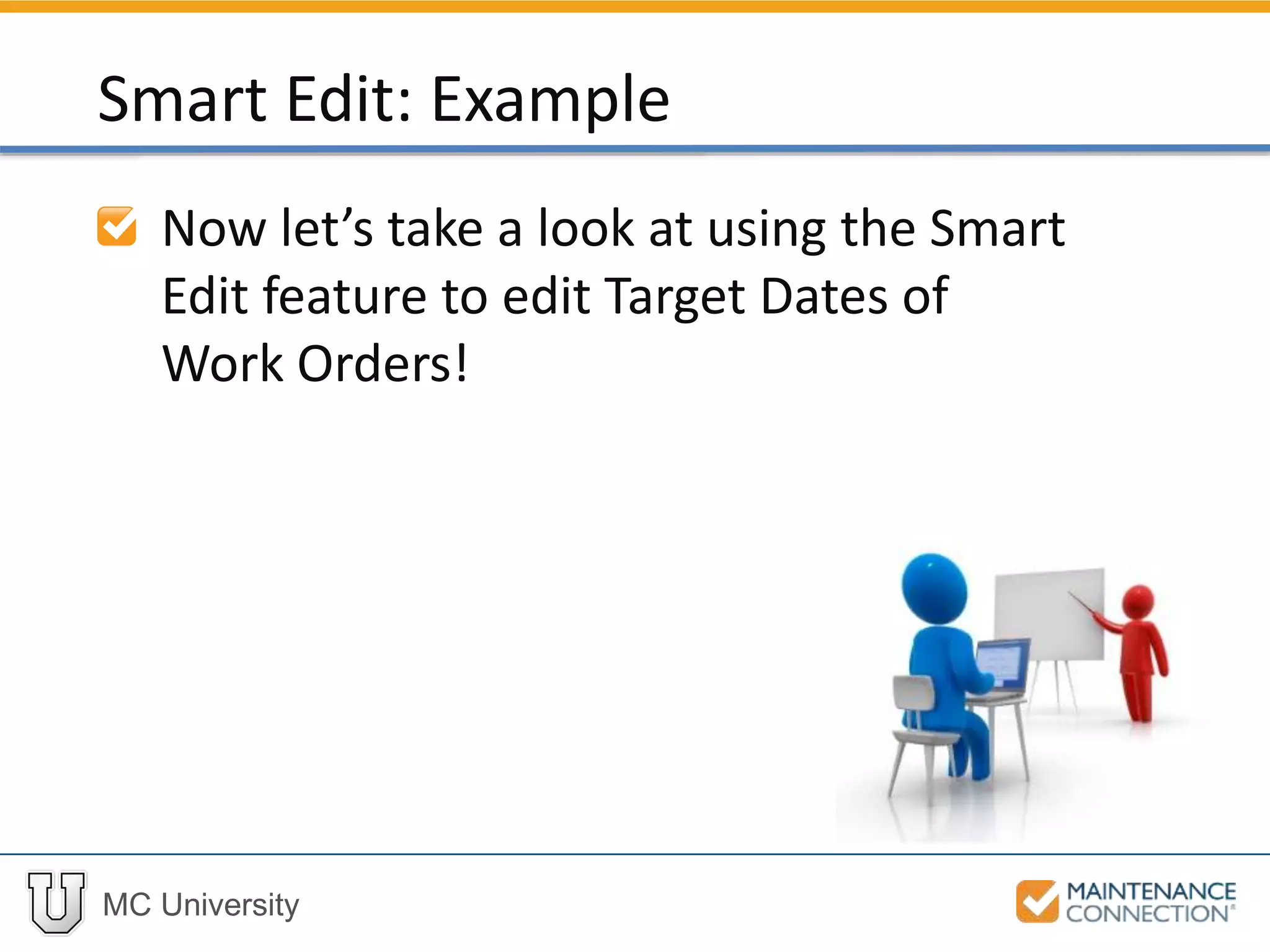 MC University
Now let’s take a look at using the Smart
Edit feature to edit Target Dates of
Work Orders!
Smart Edit: Example
 