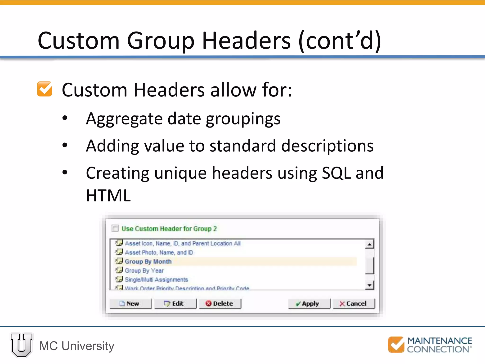 MC University
Custom Headers allow for:
• Aggregate date groupings
• Adding value to standard descriptions
• Creating unique headers using SQL and
HTML
Custom Group Headers (cont’d)
 