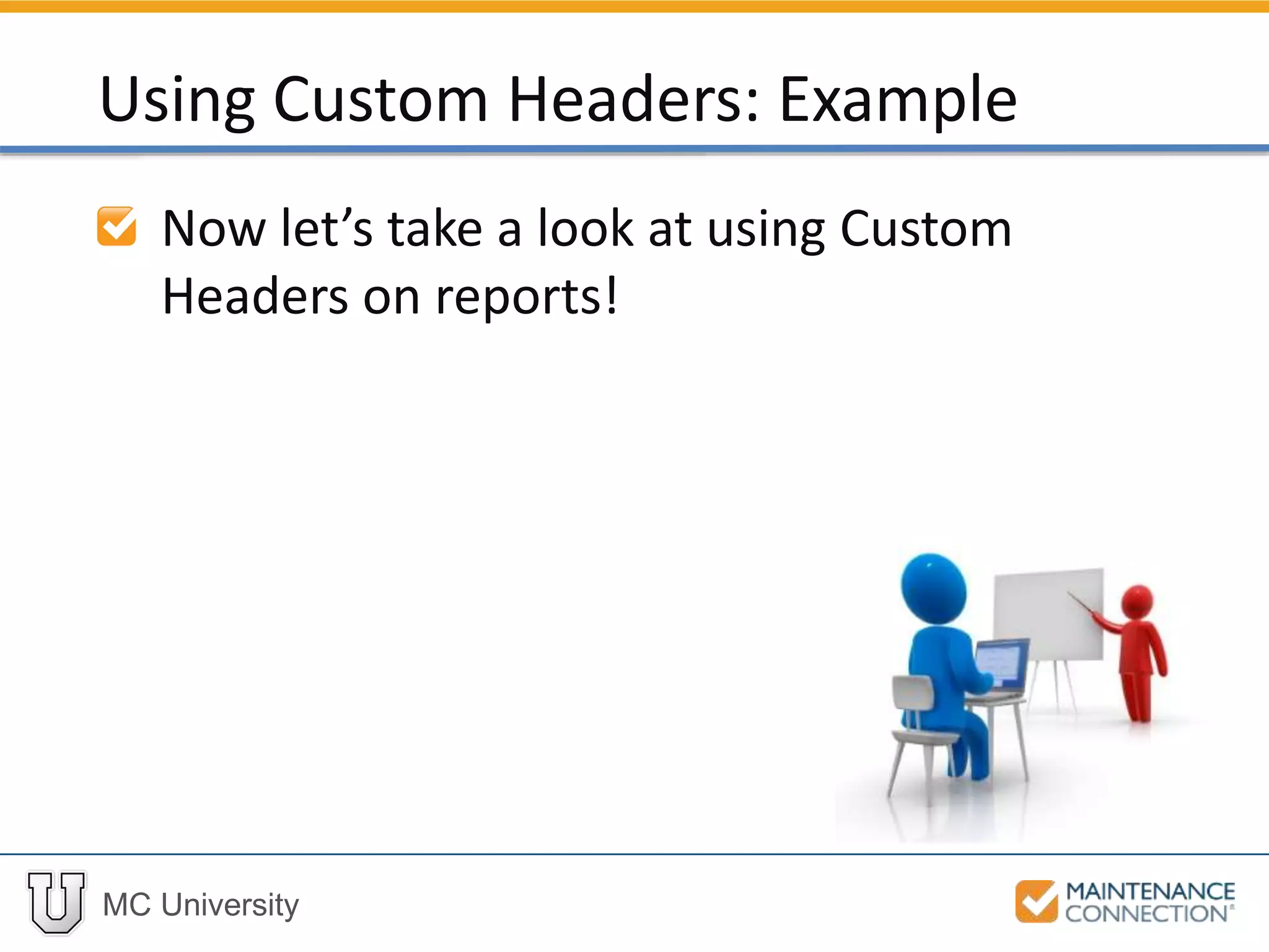 MC University
Now let’s take a look at using Custom
Headers on reports!
Using Custom Headers: Example
 