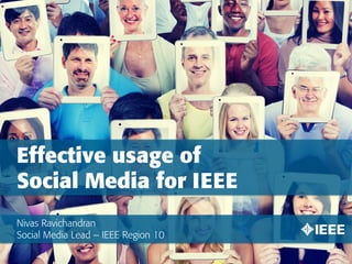 Effective usage of
Social Media for IEEE
Nivas Ravichandran
Social Media Lead – IEEE Region 10
 