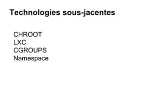 Technologies sous-jacentes
CHROOT
LXC
CGROUPS
Namespace
 