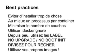 Best practices
Eviter d’installer trop de chose
Au mieux un processus par container
Minimiser le nombre de couches
Utiliser .dockerignore
Depuis peu, utilisez les LABEL
NO UPGRADE / NO BOOT INIT
DIVISEZ POUR REGNER
Utilisez vos propres images !
 