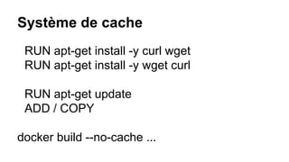 Système de cache
RUN apt-get install -y curl wget
RUN apt-get install -y wget curl
RUN apt-get update
ADD / COPY
docker build --no-cache ...
 