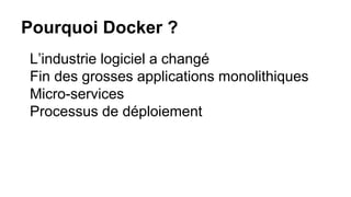 Pourquoi Docker ?
L’industrie logiciel a changé
Fin des grosses applications monolithiques
Micro-services
Processus de déploiement
 