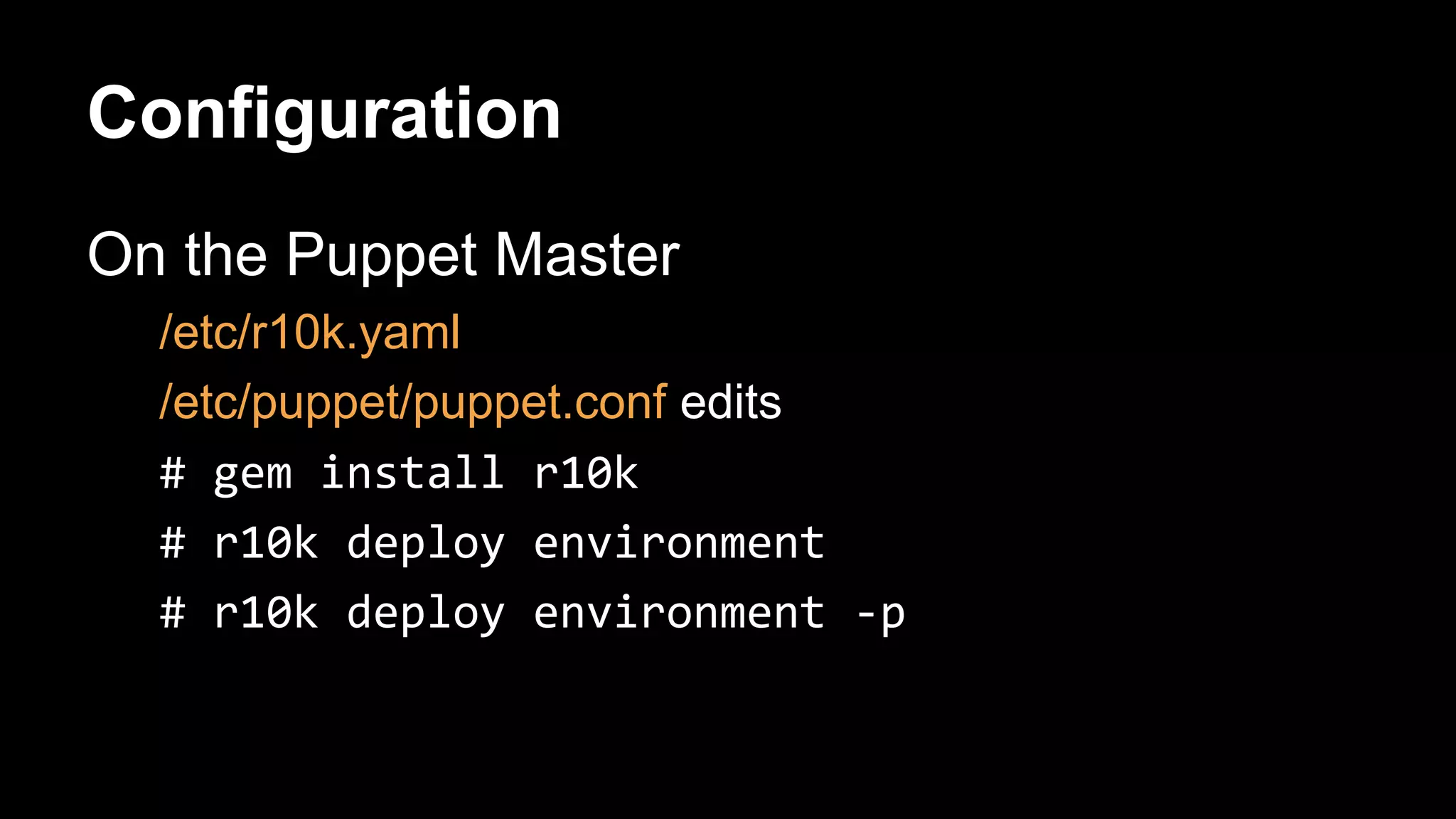 Configuration 
On the Puppet Master 
/etc/r10k.yaml 
/etc/puppet/puppet.conf edits 
 
