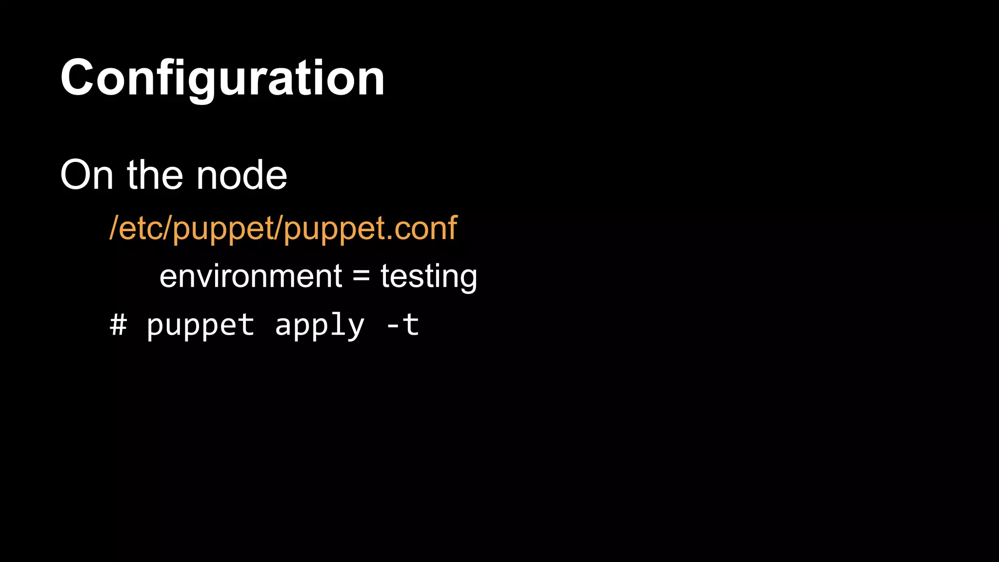 Configuration 
On the node 
/etc/puppet/puppet.conf 
environment = testing 
 