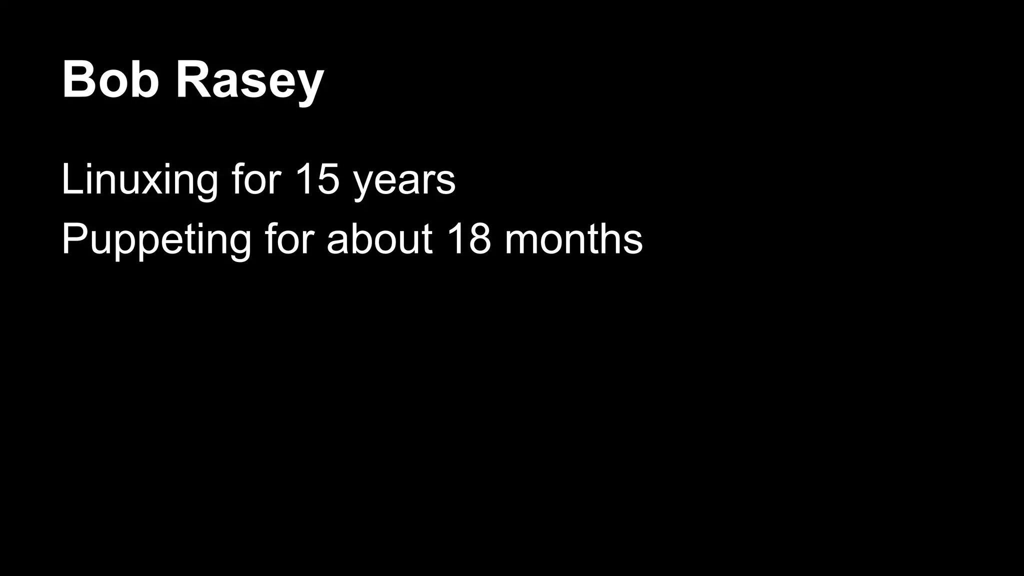 Bob Rasey 
Linuxing for 15 years 
Puppeting for about 18 months 
 