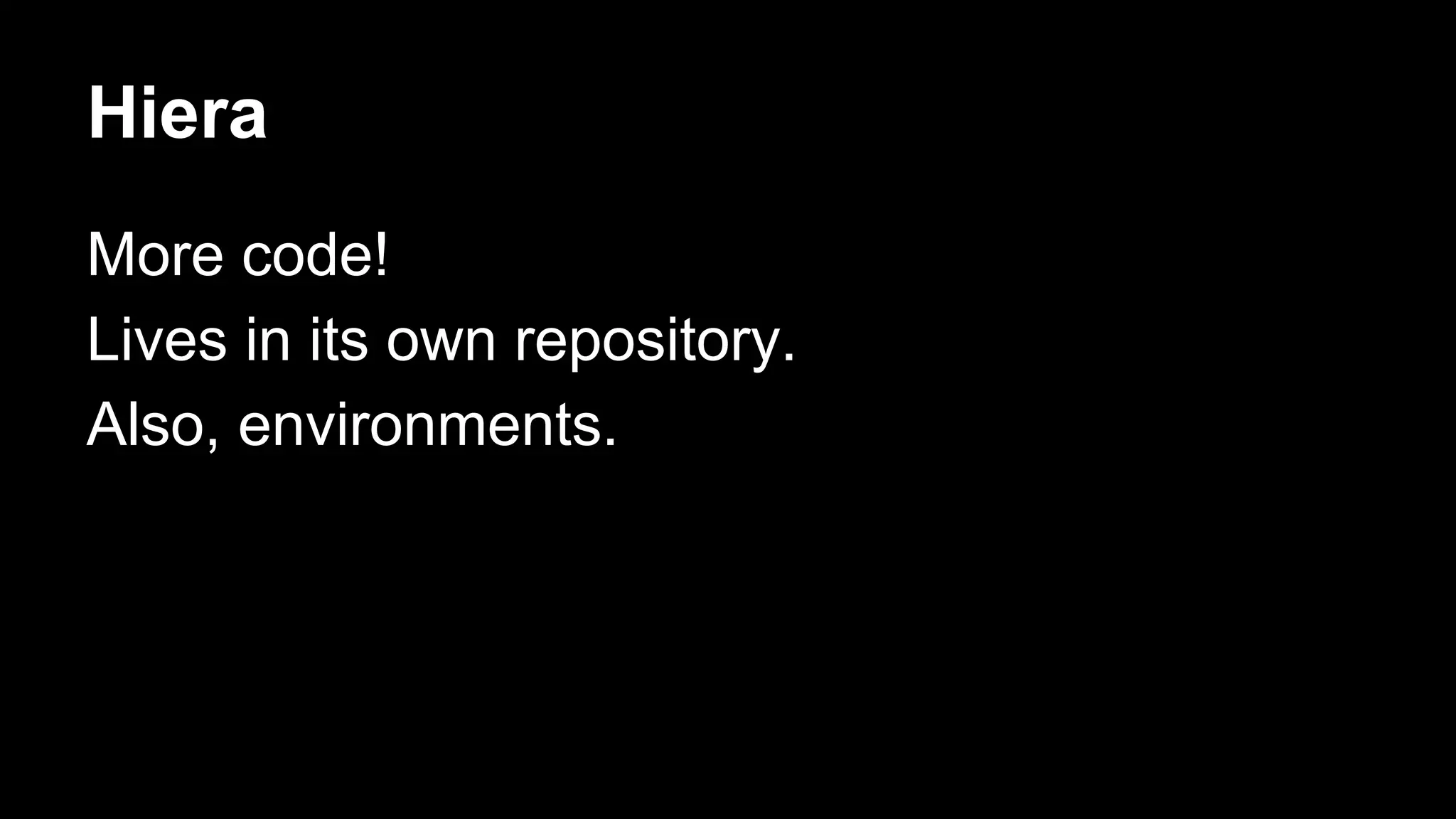 Hiera 
More code! 
Lives in its own repository. 
Also, environments. 
 