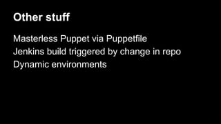 Other stuff 
Masterless Puppet via Puppetfile 
Jenkins build triggered by change in repo 
Dynamic environments 
 