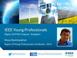 1
IEEE Young Professionals
Region 10 SYWL Congress - Bangalore
Nivas Ravichandran
Region 10 Young Professionals Coordinator - 2016
@nivasravi Nivas Ravichandran
 