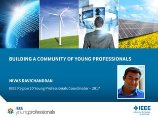1
BUILDING A COMMUNITY OF YOUNG PROFESSIONALS
NIVAS RAVICHANDRAN
IEEE Region 10 Young Professionals Coordinator – 2017
 