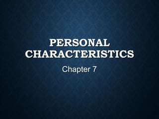 PERSONAL
CHARACTERISTICS
Chapter 7
 