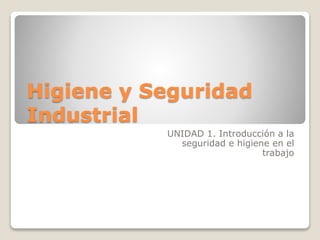 Higiene y Seguridad
Industrial
UNIDAD 1. Introducción a la
seguridad e higiene en el
trabajo
 