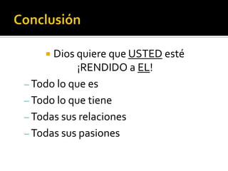 Dios quiere que USTED esté
            ¡RENDIDO a EL!
– Todo lo que es
– Todo lo que tiene
– Todas sus relaciones
– Todas sus pasiones
 