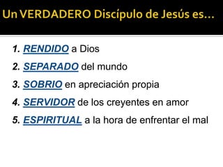 1. RENDIDO a Dios
2. SEPARADO del mundo
3. SOBRIO en apreciación propia
4. SERVIDOR de los creyentes en amor
5. ESPIRITUAL a la hora de enfrentar el mal
 