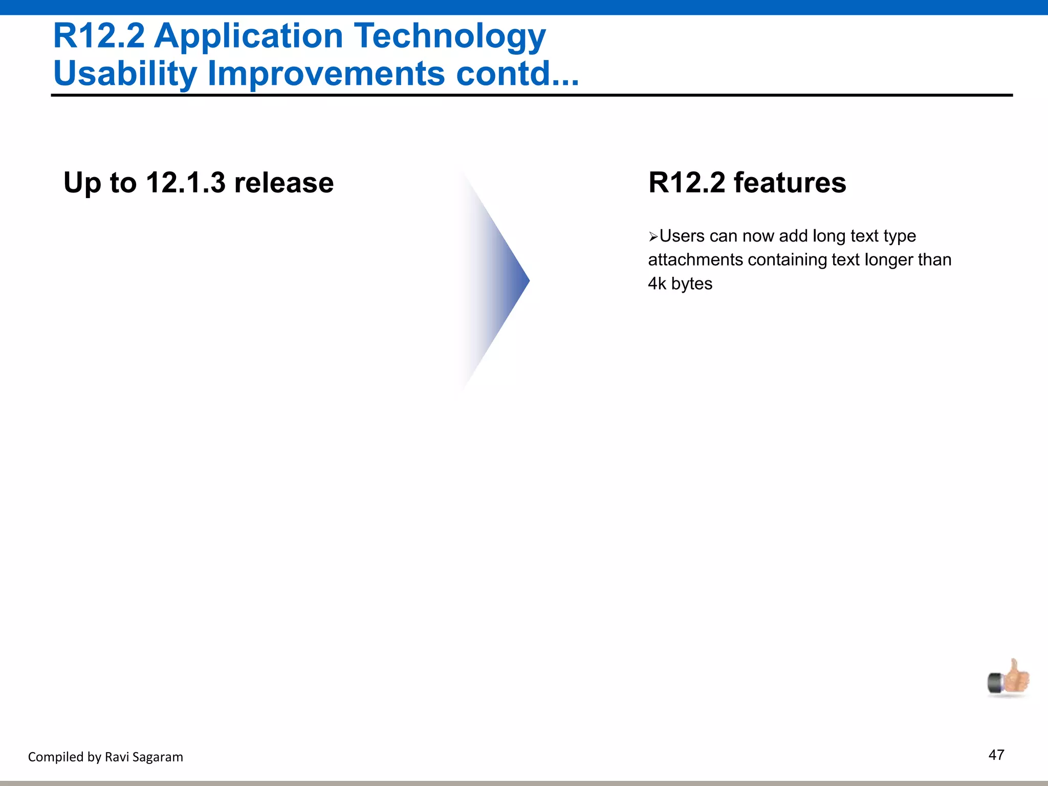 Compiled by Ravi Sagaram 47
R12.2 Application Technology
Usability Improvements contd...
Users can now add long text type
attachments containing text longer than
4k bytes
R12.2 featuresUp to 12.1.3 release
 