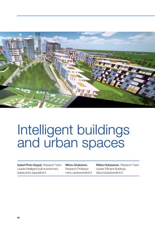 40
Intelligent buildings
and urban spaces
Isabel Pinto-Seppä, Research Team
Leader Intelligent built environment,
isabel.pinto-seppa@vtt.fi
Miimu Airaksinen,
Research Professor,
miimu.airaksinen@vtt.fi
Riikka Holopainen, Research Team
Leader Efficient Buildings,
riikka.holopainen@vtt.fi
 