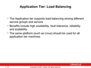Application Tier: Load Balancing The Application tier supports load balancing among different service groups and servers Benefits include high availability, fault tolerance, reliability and scalability  The same platform (such as Linux) should be used for all application tier machines 