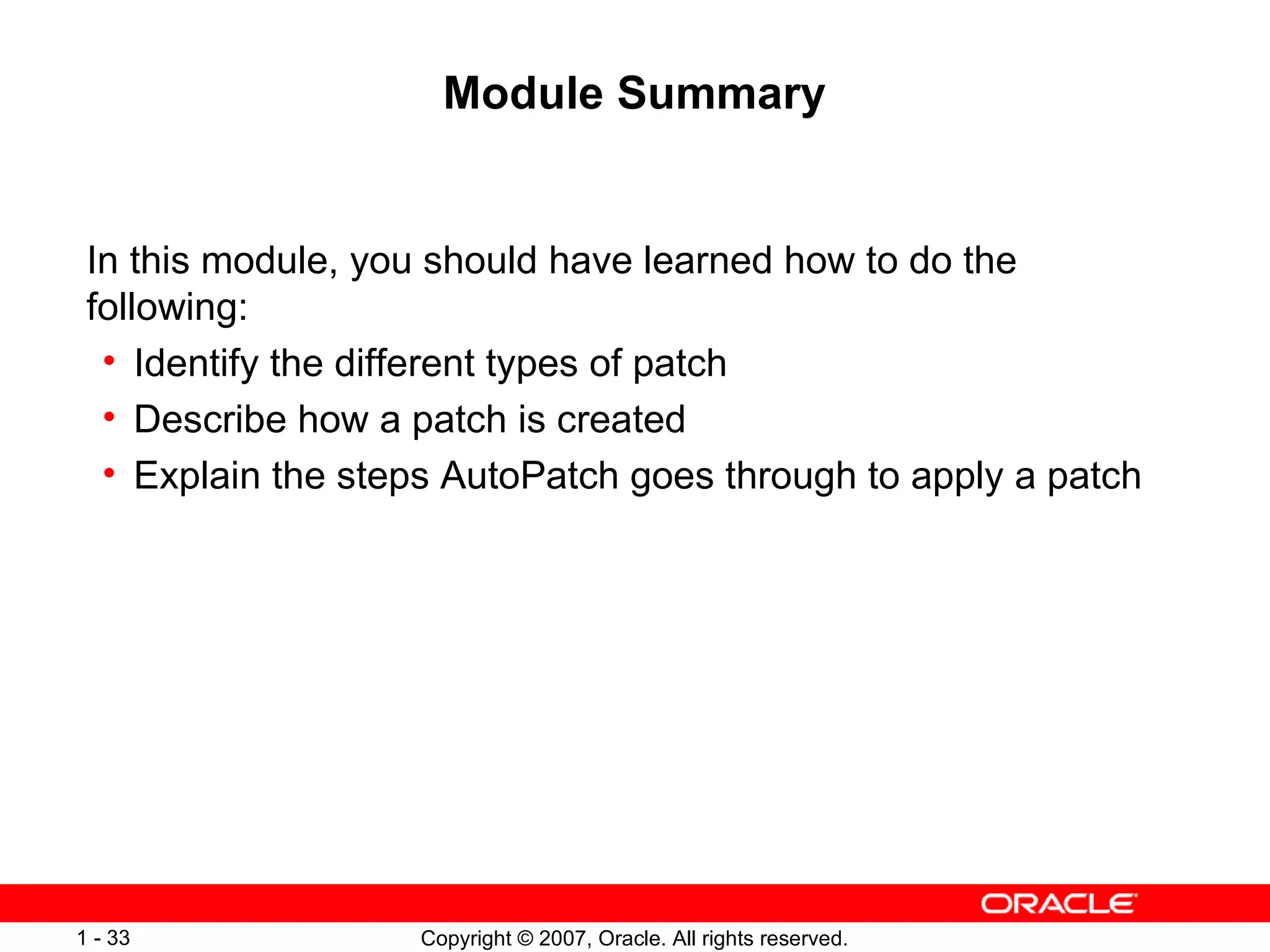 Module Summary In this module, you should have learned how to do the following: Identify the different types of patch Describe how a patch is created Explain the steps AutoPatch goes through to apply a patch 