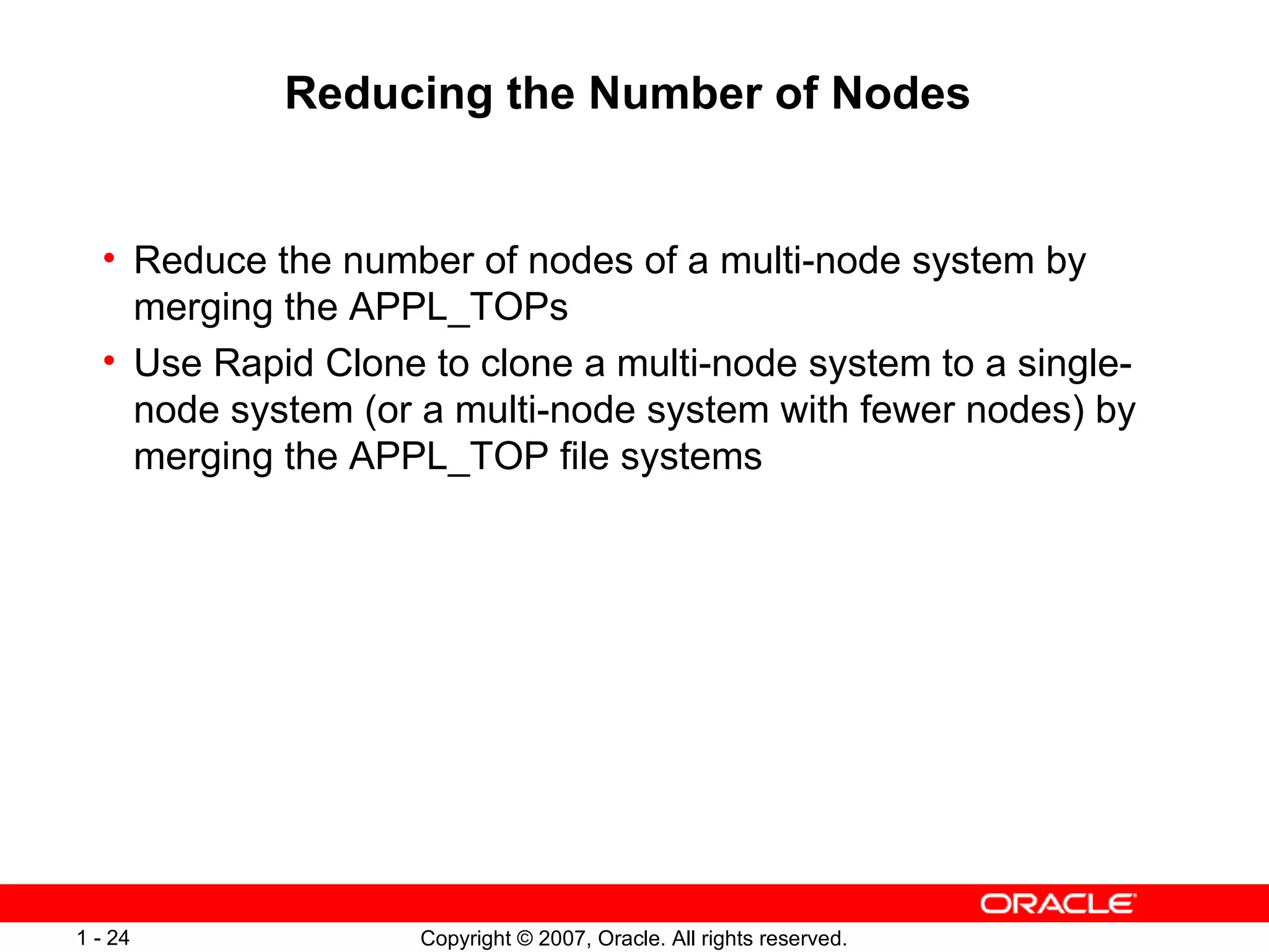Reducing the Number of Nodes  Reduce the number of nodes of a multi-node system by merging the APPL_TOPs Use Rapid Clone to clone a multi-node system to a single-node system (or a multi-node system with fewer nodes) by merging the APPL_TOP file systems 
