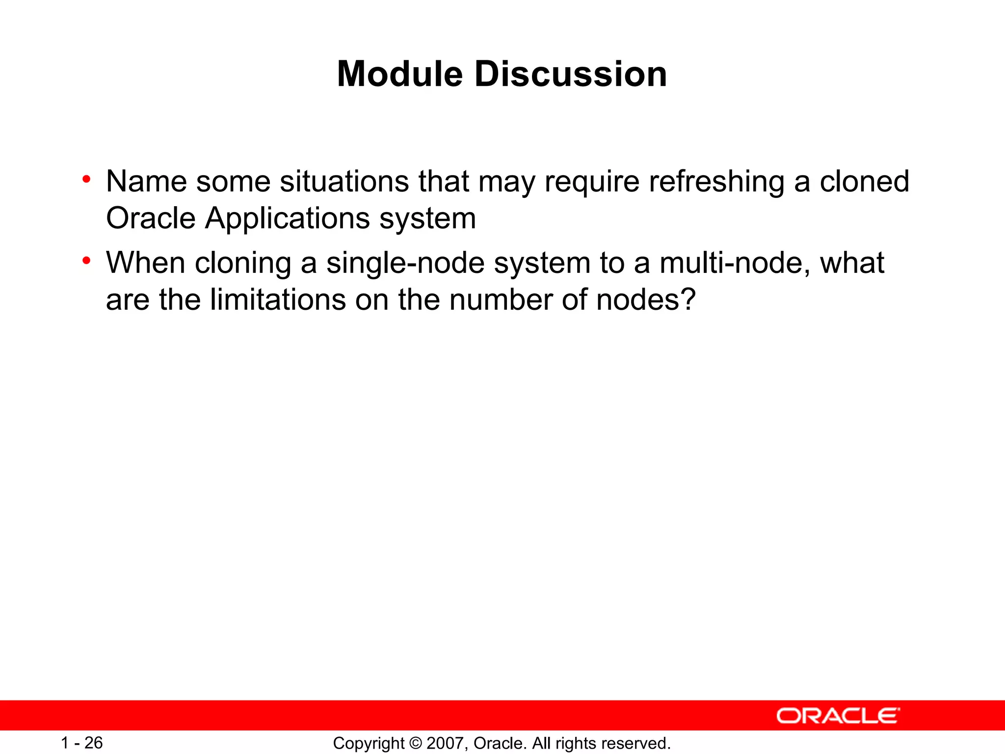 Module Discussion Name some situations that may require refreshing a cloned Oracle Applications system When cloning a single-node system to a multi-node, what are the limitations on the number of nodes? 