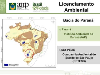 o Paraná
Instituto Ambiental do
Paraná (IAP)
Bacia do Paraná
o São Paulo
Companhia Ambiental do
Estado de São Paulo
(CETESB)
Licenciamento
Ambiental
Blocos R12
 