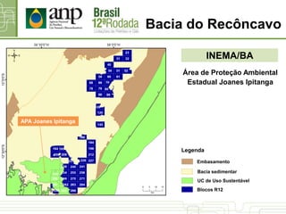 INEMA/BA
Bacia do Recôncavo
UC de Uso Sustentável
Bacia sedimentar
Blocos R12
Legenda
Embasamento
Área de Proteção Ambiental
Estadual Joanes Ipitanga
APA Joanes Ipitanga
 