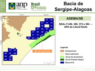 ADEMA/SE
SEAL-T-346, 360, 373 e 384 →
APA do Litoral Norte
APA do Litoral Norte
Bacia de
Sergipe-Alagoas
UC de Uso Sustentável
Bacia sedimentar
Blocos R12
Legenda
Embasamento
UC de Proteção Integral
 