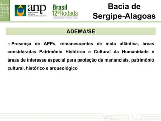 ADEMA/SE
Bacia de
Sergipe-Alagoas
o Presença de APPs, remanescentes de mata atlântica, áreas
consideradas Patrimônio Histórico e Cultural da Humanidade e
áreas de interesse especial para proteção de mananciais, patrimônio
cultural, histórico e arqueológico
 