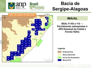 IMA/AL
Bacia de
Sergipe-Alagoas
SEAL-T-103 e 112 →
Parcialmente sobrepostos à
APA Estadual do Catolé e
Fernão Velho
APA do Catolé e Fernão Velho
UC de Uso Sustentável
Bacia sedimentar
Blocos R12
Legenda
Embasamento
 