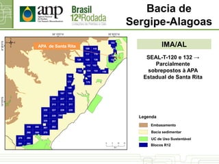 IMA/AL
Bacia de
Sergipe-Alagoas
UC de Uso Sustentável
Bacia sedimentar
Blocos R12
Legenda
Embasamento
SEAL-T-120 e 132 →
Parcialmente
sobrepostos à APA
Estadual de Santa Rita
APA de Santa Rita
 