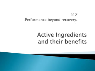 R12 Performance beyond recovery. Active Ingredientsand their benefits 