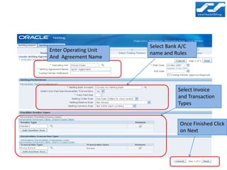 Select Bank A/C
Enter Operating Unit
                       name and Rules
And Agreement Name




                                  Select Invoice
                                  and Transaction
                                  Types


                                   Once Finished Click
                                   on Next
 