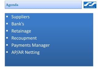 Agenda


   Suppliers
   Bank’s
   Retainage
   Recoupment
   Payments Manager
   AP/AR Netting
 
