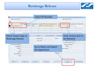 Retainage Release

                             Select PO Number




Select Invoice Type as                              Enter Invoice Amt to
Retainage Release                                   be Released


                            Go to Match and Match
                            the Agreement
 