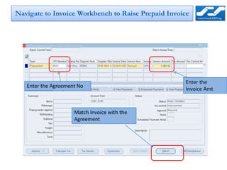 Navigate to Invoice Workbench to Raise Prepaid Invoice




                                                    Enter the
   Enter the Agreement No
                                                    Invoice Amt



                     Match Invoice with the
                     Agreement
 