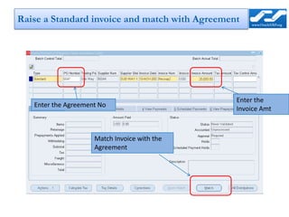 Raise a Standard invoice and match with Agreement




                                                Enter the
   Enter the Agreement No
                                                Invoice Amt



                     Match Invoice with the
                     Agreement
 